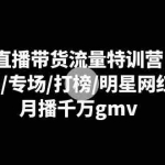 (8852期)直播带货流量特训营:起新号/专场/打榜/明星网红助播,月播千万gmv