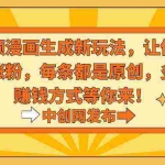 (8888期)视频漫画生成新玩法,让你轻松涨粉,每条都是原创,多种赚钱方式等你来!