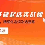 (8875期)淘宝0基础起店实操课,店铺规避违规,精细化选词及选品等