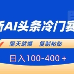 (8823期)最新AI头条冷门赛道,隔天就爆,复制粘贴日入100-400+