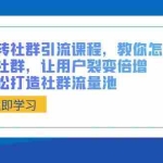 (8821期)玩转社群 引流课程,教你怎么玩社群,让用户裂变倍增,轻松打造社群流量池