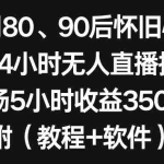 (8819期)利用80、90后怀旧心理,搭建24小时无人直播撸音浪,单场5小时收益3500+…
