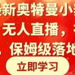 (8817期)全网最新奥特曼小舞格斗大战,无人直播,礼物收不停,保姆级落地教学