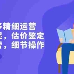(8774期)二手奢侈精细运营从头学起,估价鉴定,精细运营,细节操作(58节)