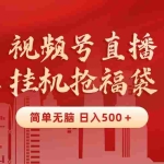 (8759期)最新视频号直播挂机抢福袋项目,简单无脑,批量产出实物,轻松日入500+