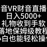 (8749期)抖音VR财神直播间,日入5000+,礼物收到手软,落地式保姆级教程,小白也…