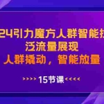 (8736期)2024引力魔方人群智能拉满,泛流量展现,人群撬动,智能放量