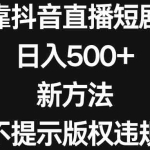 (8729期)靠抖音直播短剧,日入500+,新方法、不提示版权违规