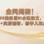 （8719期）全网揭秘！抖音AI小说推文，超详细教程+实操刨析，新手入坑必看