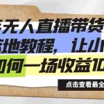 (8676期)快手无人直播带货全方位落地教程,让小白感受如何一场收益1000+
