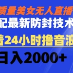 (8648期)高质量美女无人直播搭配最新防封技术 又能24小时撸音浪 日入2000+