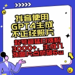 (8646期)抖音使用GPT4生成不正经照片,起号超猛日涨粉3000+,生成几张图片点赞破6w+