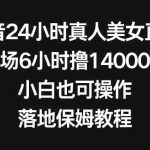 (8644期)抖音24小时真人美女直播,单场6小时撸14000元,小白也可操作,落地保姆教程
