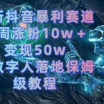(8637期)最新抖音暴利赛道,单周涨粉10w+变现50w的ai数字人落地保姆级教程
