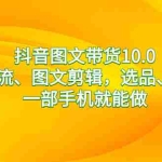 (8626期)抖音图文带货10.0,图文拉流、图文剪辑,选品、接流等,一部手机就能做