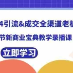 (8624期)2024引流&成交全渠道老板训练营,55节新商业宝典教学录播课