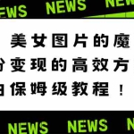 (8666期)美女图片的魔力,涨粉变现的高效方法,小白保姆级教程!