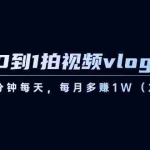 (8599期)从0到1拍视频vlog-变现课,5分钟每天,每月多赚1W(22节课)