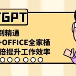 (8584期)CHATGPT-从小白到精通,AI神器+OFFICE全家桶,助力10倍提升工作效率