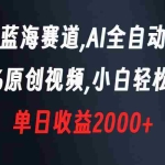 (8560期)新型蓝海赛道,AI全自动制作,100%原创视频,小白轻松上手,单日收益2000+