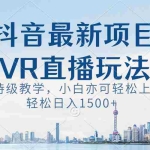 (8556期)抖音最新VR直播玩法,史诗级教学,小白也可轻松上手,轻松日入1500+