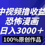 (8536期)中视频恐怖漫画暴力撸收益,日入3000+,100%原创玩法,小白轻松上手多…