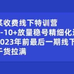 (8528期)某收费线下特训营:0-10+放量稳号精细化运营,2023年前最后一期线下课,…