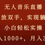 (8525期)无人音乐直播,解放双手,实现躺赚,小白轻松实操,日入1000+,月入3w+