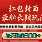 (8515期)红包封面最新长期玩法:利用免费封面引流,通过羊毛群变现,每天稳定300+