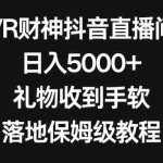 (8512期)VR财神抖音直播间,日入5000+,礼物收到手软,落地保姆级教程
