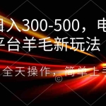 (8495期)日入300-500,电商平台羊毛新玩法,可全天操作,简单上手