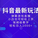 (8485期)抖音最新项目,弹幕游戏直播玩法,小白也可轻松上手,保姆级教学 日入2000+