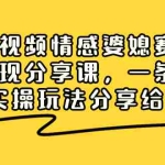 (8470期)短视频情感婆媳赛道变现分享课,一条龙实操玩法分享给你