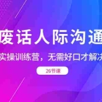 (8462期)没废话人际 沟通课,人际 沟通实操训练营,无需好口才解决沟通难问题(26节