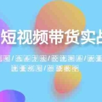 (8444期)2024短视频带货实战课:赛道规划·选品方法·投流测品·放量玩法·流量规划