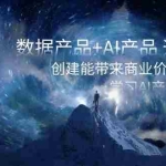 (8431期)数据产品+AI产品 通关上岸,创建能带来商业价值的AI产品,学习AI产品开发