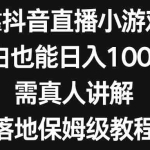 (8408期)靠抖音直播小游戏,小白也能日入1000+,需真人讲解,落地保姆级教程