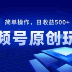 (8400期)视频号原创视频玩法,日收益500+