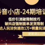 (8394期)抖音小店-24期:低价引流破限制技巧,破抖店强制面单发货限制,达人玩法…