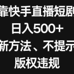 (8377期)靠快手直播短剧,日入500+,新方法、不提示版权违规