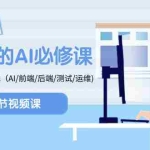 (8355期)程序员-AI必修课,AIGC 全栈项目实操(AI/前端/后端/测试/运维)