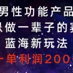 (8354期)男性功能产品,可以做一辈子的赛道,蓝海新玩法,一单利润200+