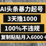 (8350期)AI头条暴力起号,3天撸1000,100%不违规,复制粘贴月入6000+