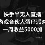 (8347期)快手半无人直播,游戏合伙人蛋仔派对,一周收益5000+