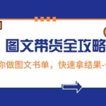 (8336期)超火的图文带货全攻略:从0-1教你做图文书单,快速拿结果-长期项目