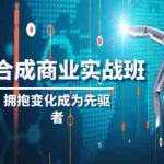 (8332期)AI-合成商业实操班,拥抱变化成为先驱者(19节课)