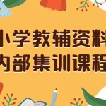 (8310期)小学教辅资料,内部集训保姆级教程。私域一单收益29-129(教程+资料)