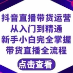 (8305期)抖音直播带货 运营从入门到精通,新手完全掌握带货直播全流程(23节)