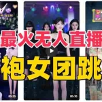 （8293期）抖音最新最火旗袍女团跳舞无人直播玩法（含开播视频教程+软件+互动视频…