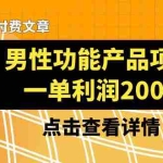 (8290期)某公众号付费文章《男性功能产品项目,一单利润200+》来品鉴下吧